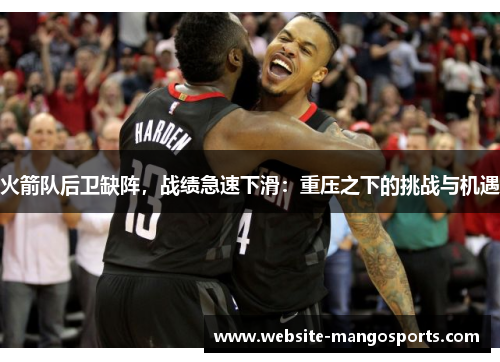 火箭队后卫缺阵，战绩急速下滑：重压之下的挑战与机遇