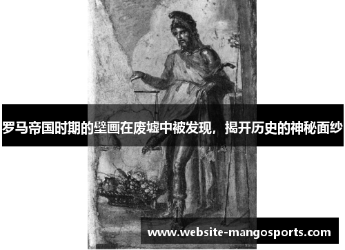罗马帝国时期的壁画在废墟中被发现，揭开历史的神秘面纱