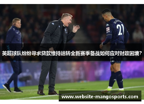英超球队纷纷寻求贷款维持运转全新赛季备战如何应对财政困境？