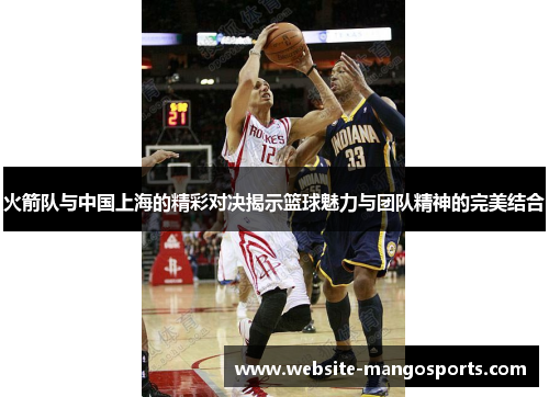 火箭队与中国上海的精彩对决揭示篮球魅力与团队精神的完美结合